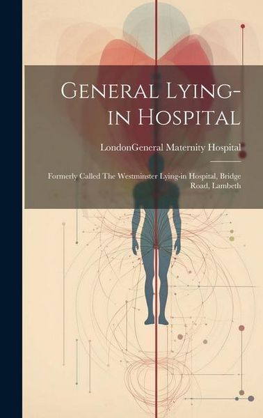 Produktbild: General Lying-in Hospital: Formerly Called The Westminster Lying-in Hospital, Bridge Road, Lambeth