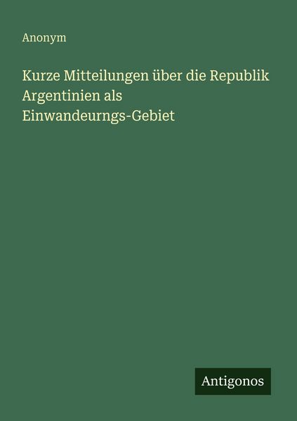 Produktbild: Kurze Mitteilungen &uuml;ber die Republik Argentinien als Einwandeurngs-Gebiet