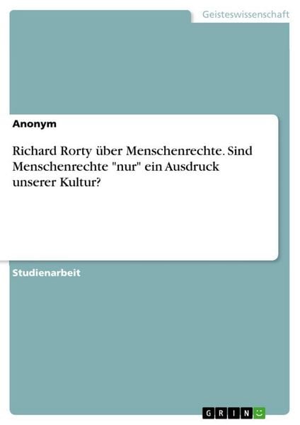 Richard Rorty über Menschenrechte. Sind Menschenrechte 'nur' ein Ausdruck unserer Kultur?, Taschenbuch von , GRIN, 9783346297754