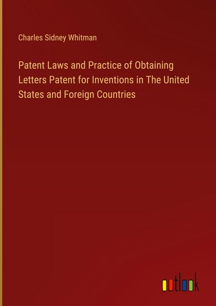 Produktbild: Patent Laws and Practice of Obtaining Letters Patent for Inventions in The United States and Foreign Countries