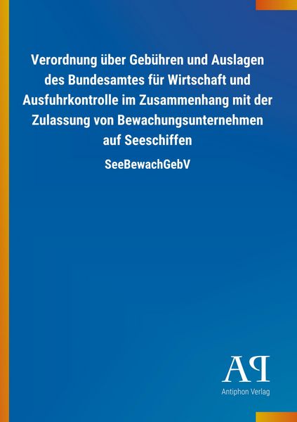 Produktbild: Verordnung &uuml;ber Geb&uuml;hren und Auslagen des Bundesamtes f&uuml;r Wirtschaft und Ausfuhrkontrolle im Zusammenhang mit der Zulassung von Bewachungsunternehmen auf Seeschiffen