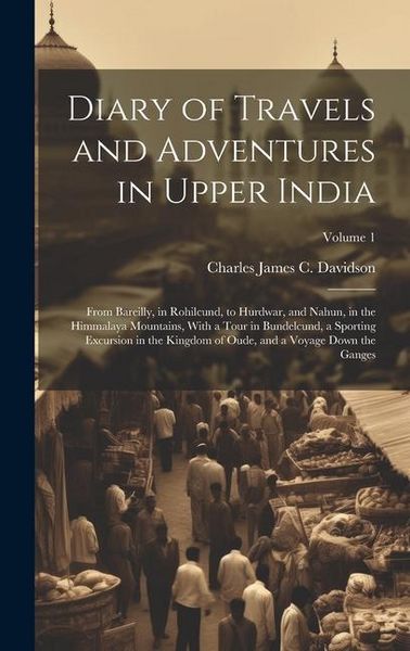 Produktbild: Diary of Travels and Adventures in Upper India: From Bareilly, in Rohilcund, to Hurdwar, and Nahun, in the Himmalaya Mountains, With a Tour in Bundelc