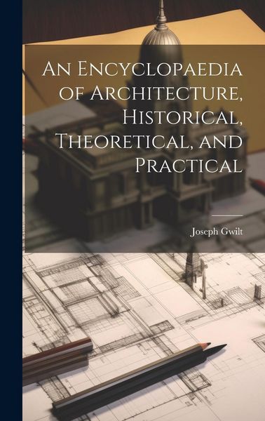 Produktbild: An Encyclopaedia of Architecture, Historical, Theoretical, and Practical