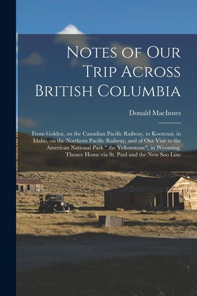 Produktbild: Notes of Our Trip Across British Columbia [microform]: From Golden, on the Canadian Pacific Railway, to Kootenai, in Idaho, on the Northern Pacific Ra