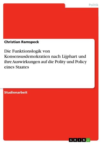 Produktbild: Die Funktionslogik von Konsensusdemokratien nach Lijphart und ihre Auswirkungen auf die Polity und Policy eines Staates