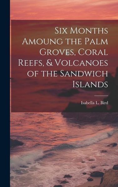 Produktbild: Six Months Amoung the Palm Groves, Coral Reefs, & Volcanoes of the Sandwich Islands