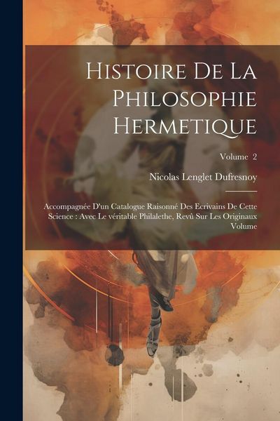 Produktbild: Histoire de la philosophie hermetique: Accompagn&eacute;e d'un catalogue raisonn&eacute; des ecrivains de cette science: avec le v&eacute;ritable Philalethe, rev&ucirc; sur les
