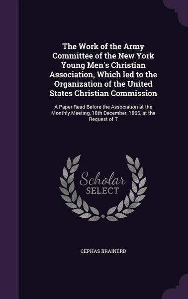 Produktbild: The Work of the Army Committee of the New York Young Men's Christian Association, Which led to the Organization of the United States Christian Commission