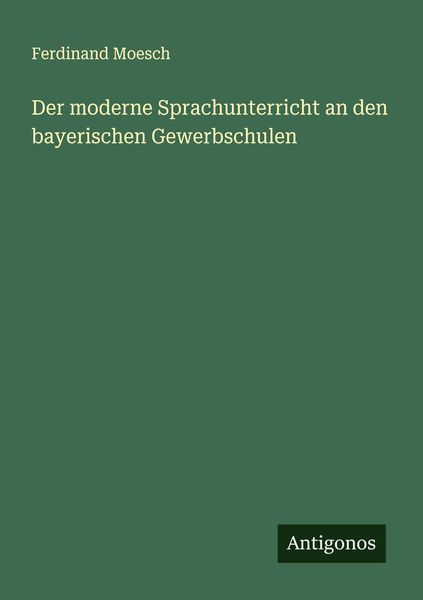 Der moderne Sprachunterricht an den bayerischen Gewerbschulen, Taschenbuch von Ferdinand Moesch, Antigonos Verlag, 9783386144322