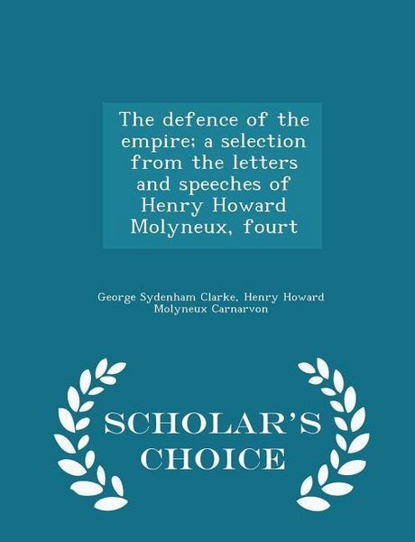 Produktbild: The Defence of the Empire; A Selection from the Letters and Speeches of Henry Howard Molyneux, Fourt - Scholar's Choice Edition
