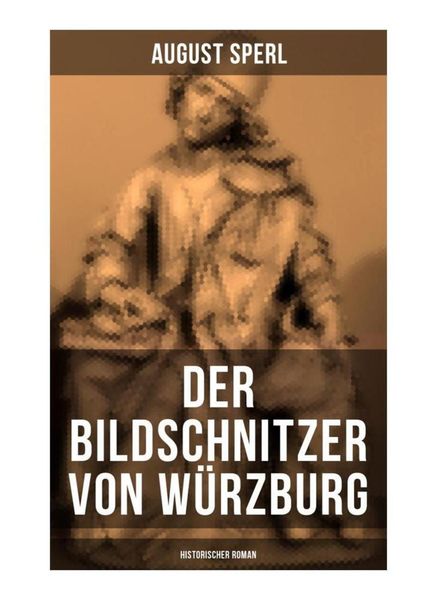 Der Bildschnitzer von Würzburg (Historischer Roman), Taschenbuch von August Sperl, Musaicum Books, 9788027262878