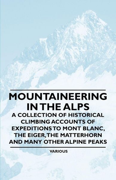 Produktbild: Mountaineering in the Alps - A Collection of Historical Climbing Accounts of Expeditions to Mont Blanc, the Eiger, the Matterhorn and Many Other Alpin