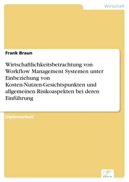 Produktbild: Wirtschaftlichkeitsbetrachtung von Workflow Management Systemen unter Einbeziehung von Kosten-Nutzen-Gesichtspunkten und allgemeinen Risikoaspekten bei deren Einf&uuml;hrung