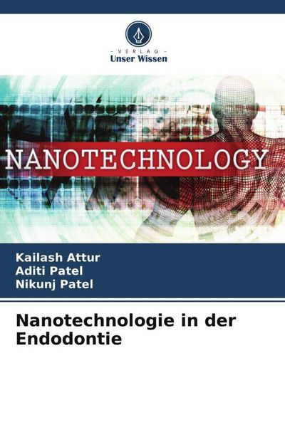Nanotechnologie in der Endodontie, Taschenbuch von Kailash Attur , Aditi Patel , Nikunj Patel, Verlag Unser Wissen, 9786205923597