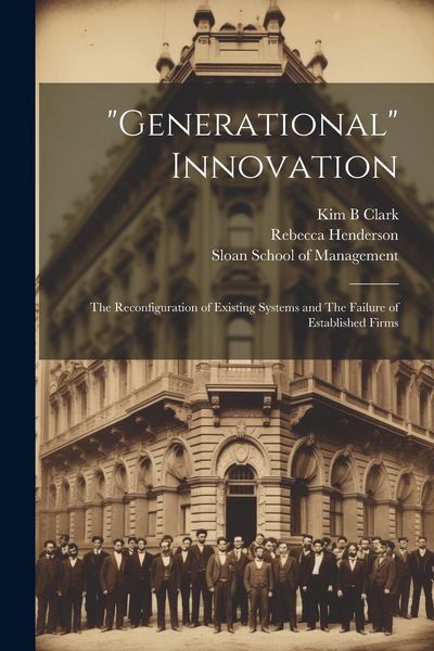 Produktbild: "Generational" Innovation: The Reconfiguration of Existing Systems and The Failure of Established Firms