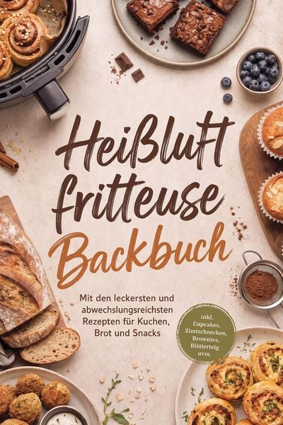 Produktbild: Hei&szlig;luftfritteuse Backbuch: Mit den leckersten und abwechslungsreichsten Rezepten f&uuml;r Kuchen, Brot und Snacks - inkl. Cupcakes, Zimtschnecken, Brownie