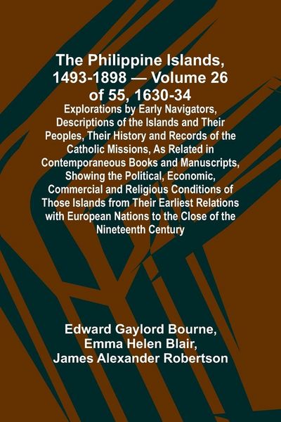 Produktbild: The Philippine Islands, 1493-1898 - Volume 26 of 55 1630-34 Explorations by Early Navigators, Descriptions of the Islands and Their Peoples, Their His