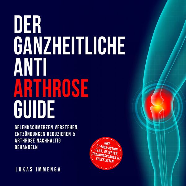 Der ganzheitliche Anti Arthrose Guide: Gelenkschmerzen verstehen, Entzündungen reduzieren & Arthrose nachhaltig behandeln – inkl. 21-Tage-Action-Plan,