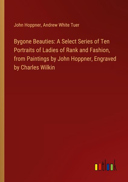 Produktbild: Bygone Beauties: A Select Series of Ten Portraits of Ladies of Rank and Fashion, from Paintings by John Hoppner, Engraved by Charles Wilkin