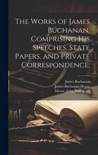 Produktbild: The Works of James Buchanan, Comprising his Speeches, State Papers, and Private Correspondence;