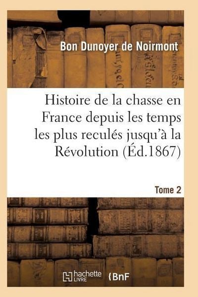 Produktbild: Histoire de la Chasse En France Depuis Les Temps Les Plus Recul&eacute;s Jusqu'&agrave; La R&eacute;volution T02