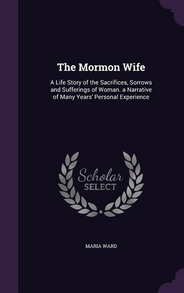 Produktbild: The Mormon Wife: A Life Story of the Sacrifices, Sorrows and Sufferings of Woman. a Narrative of Many Years' Personal Experience