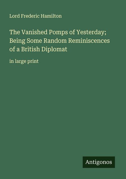 Produktbild: The Vanished Pomps of Yesterday; Being Some Random Reminiscences of a British Diplomat