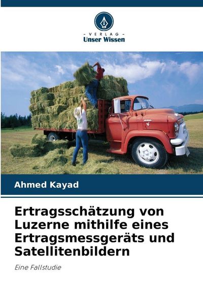 Ertragsschätzung von Luzerne mithilfe eines Ertragsmessgeräts und Satellitenbildern, Taschenbuch von Ahmed Kayad, Verlag Unser Wissen, 9786202327381