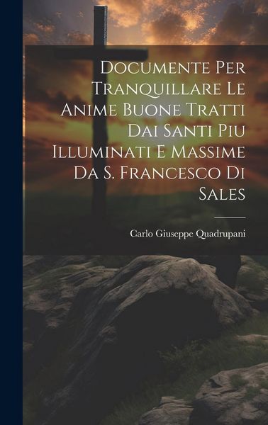 Produktbild: Documente Per Tranquillare Le Anime Buone Tratti Dai Santi Piu Illuminati E Massime Da S. Francesco Di Sales
