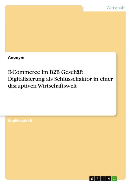 E-Commerce im B2B Geschäft. Digitalisierung als Schlüsselfaktor in einer disruptiven Wirtschaftswelt, Taschenbuch von S. Fritzsche, GRIN,