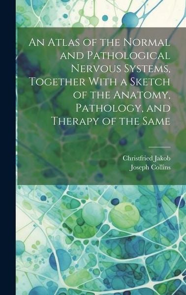 Produktbild: An Atlas of the Normal and Pathological Nervous Systems, Together With a Sketch of the Anatomy, Pathology, and Therapy of the Same