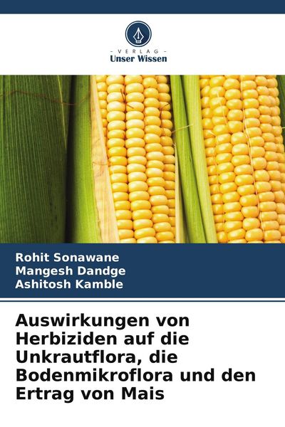 Auswirkungen von Herbiziden auf die Unkrautflora, die Bodenmikroflora und den Ertrag von Mais, Taschenbuch von Rohit Sonawane , Mangesh Dandge ,
