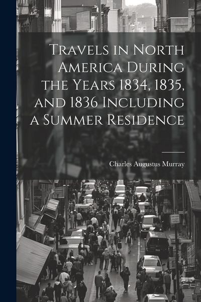 Produktbild: Travels in North America During the Years 1834, 1835, and 1836 Including a Summer Residence