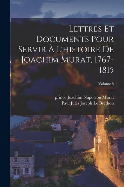 Produktbild: Lettres et documents pour servir &agrave; l'histoire de Joachim Murat, 1767-1815; Volume 5