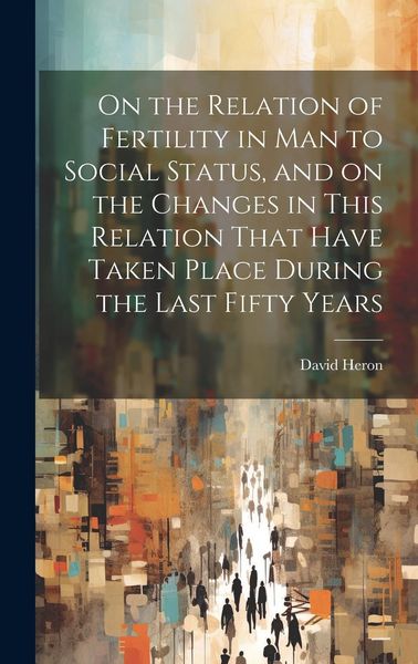 Produktbild: On the Relation of Fertility in man to Social Status, and on the Changes in This Relation That Have Taken Place During the Last Fifty Years
