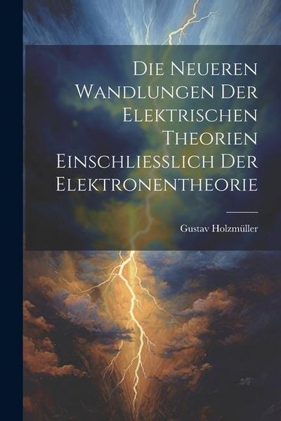 Produktbild: Die Neueren Wandlungen der Elektrischen Theorien Einschliesslich der Elektronentheorie