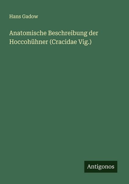 Anatomische Beschreibung der Hoccohühner (Cracidae Vig.), Taschenbuch von Hans Gadow, Antigonos Verlag, 978-3-386-98820-9