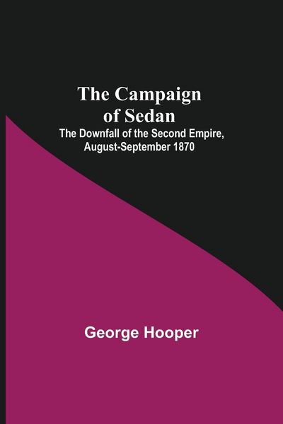 Produktbild: The Campaign Of Sedan; The Downfall Of The Second Empire, August-September 1870