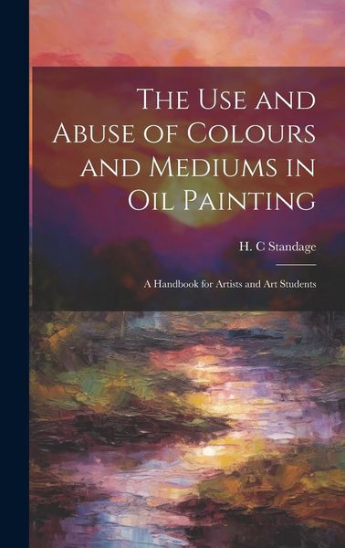 Produktbild: The Use and Abuse of Colours and Mediums in Oil Painting