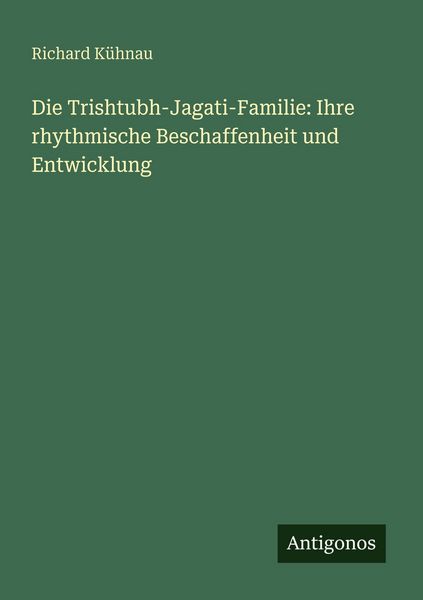 Die Trishtubh-Jagati-Familie: Ihre rhythmische Beschaffenheit und Entwicklung, Taschenbuch von Richard Kühnau, Antigonos Verlag, 9783563990407