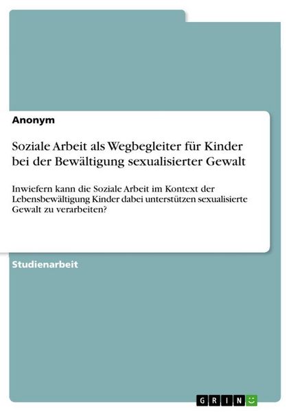 Soziale Arbeit als Wegbegleiter für Kinder bei der Bewältigung sexualisierter Gewalt, Taschenbuch von , GRIN, 9783389157329