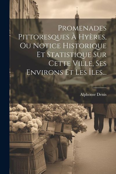 Produktbild: Promenades Pittoresques &Agrave; Hy&egrave;res, Ou Notice Historique Et Statistique Sur Cette Ville, Ses Environs Et Les &Icirc;les...