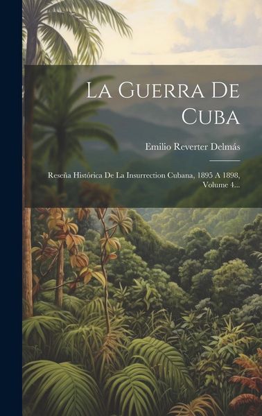 Produktbild: La Guerra De Cuba: Rese&ntilde;a Hist&oacute;rica De La Insurrection Cubana, 1895 A 1898, Volume 4...