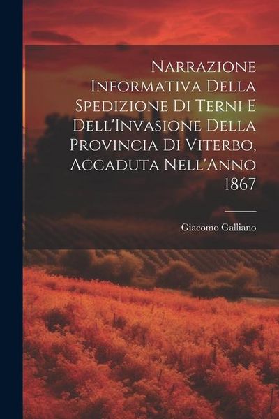 Produktbild: Narrazione Informativa Della Spedizione Di Terni E Dell'Invasione Della Provincia Di Viterbo, Accaduta Nell'Anno 1867