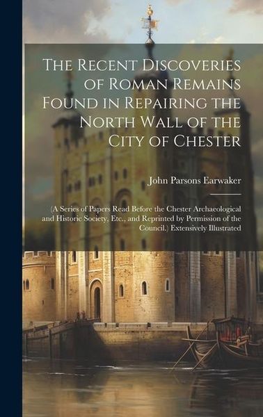 Produktbild: The Recent Discoveries of Roman Remains Found in Repairing the North Wall of the City of Chester: (A Series of Papers Read Before the Chester Archaeol