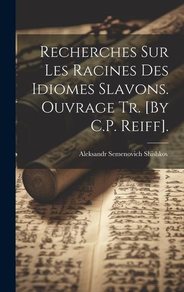 Produktbild: Recherches Sur Les Racines Des Idiomes Slavons. Ouvrage Tr. [By C.P. Reiff].
