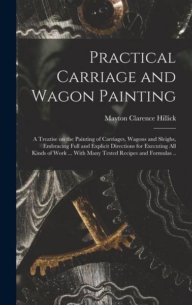Produktbild: Practical Carriage and Wagon Painting; a Treatise on the Painting of Carriages, Wagons and Sleighs, Embracing Full and Explicit Directions for Executi