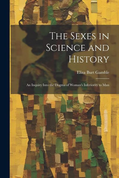 Produktbild: The Sexes in Science and History; an Inquiry Into the Dogma of Woman's Inferiority to Man