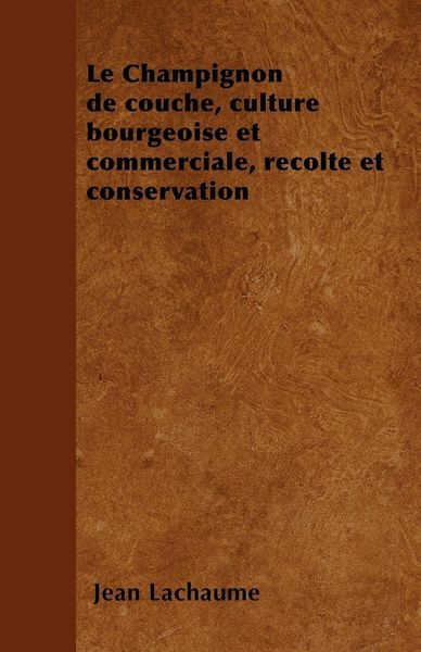 Produktbild: Le Champignon de couche, culture bourgeoise et commerciale, r&eacute;colte et conservation