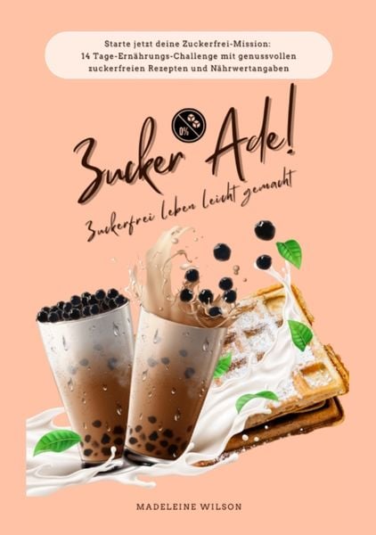 Produktbild: Zuckerfrei leben leicht gemacht: Zucker Ade! (Starte jetzt deine Zuckerfrei-Mission: 14 Tage-Ern&auml;hrungs-Challenge mit genussvollen zuckerfreien Rezepten und N&auml;hrwertangaben)